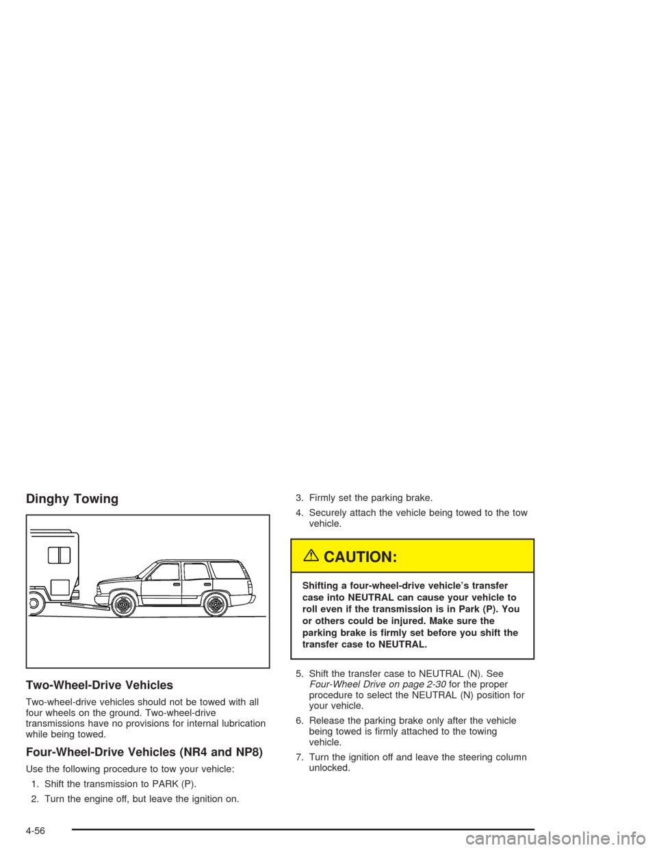 CHEVROLET SUBURBAN 2004 9.G Owners Manual Dinghy Towing
Two-Wheel-Drive Vehicles
Two-wheel-drive vehicles should not be towed with all
four wheels on the ground. Two-wheel-drive
transmissions have no provisions for internal lubrication
while 