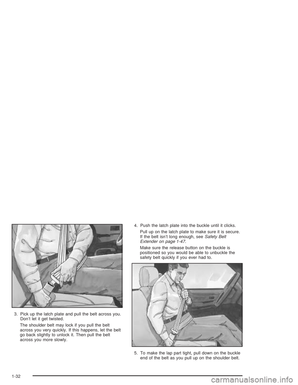 CHEVROLET SUBURBAN 2004 9.G Owners Manual 3. Pick up the latch plate and pull the belt across you.
Don’t let it get twisted.
The shoulder belt may lock if you pull the belt
across you very quickly. If this happens, let the belt
go back slig