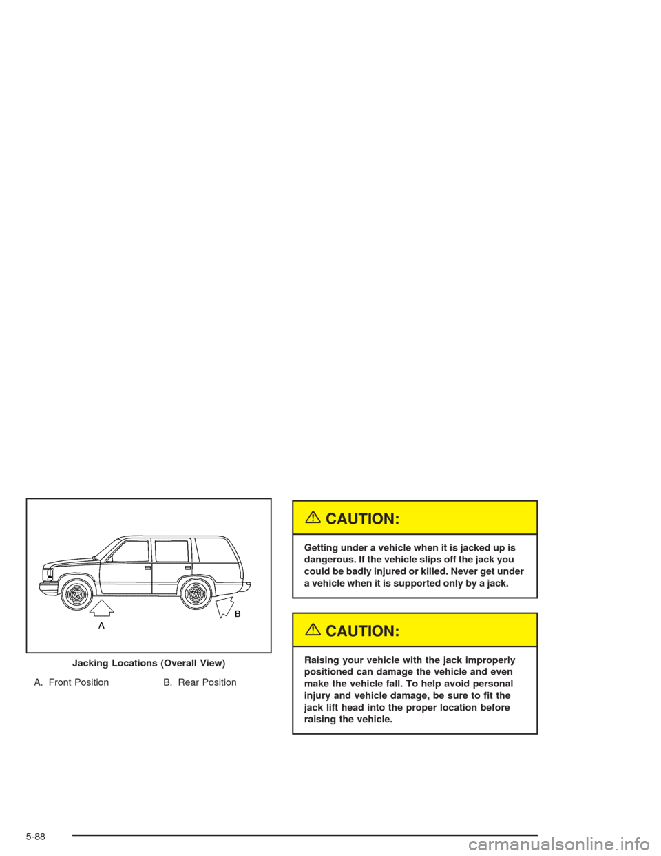 CHEVROLET SUBURBAN 2004 9.G Owners Manual A. Front Position B. Rear Position
{CAUTION:
Getting under a vehicle when it is jacked up is
dangerous. If the vehicle slips off the jack you
could be badly injured or killed. Never get under
a vehicl