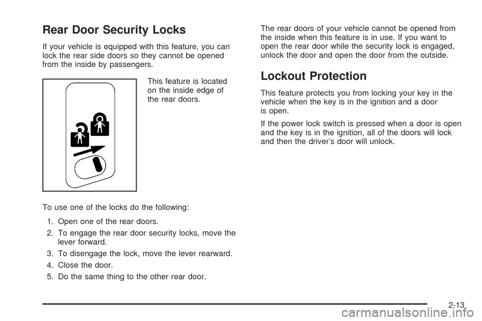CHEVROLET SUBURBAN 2005 9.G Owners Manual Rear Door Security Locks
If your vehicle is equipped with this feature, you can
lock the rear side doors so they cannot be opened
from the inside by passengers.
This feature is located
on the inside e