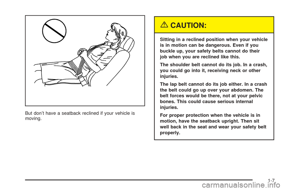 CHEVROLET SUBURBAN 2005 9.G Owners Manual But don’t have a seatback reclined if your vehicle is
moving.
{CAUTION:
Sitting in a reclined position when your vehicle
is in motion can be dangerous. Even if you
buckle up, your safety belts canno