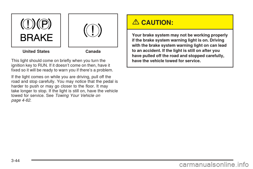 CHEVROLET SUBURBAN 2005 9.G Owners Manual This light should come on brie�y when you turn the
ignition key to RUN. If it doesn’t come on then, have it
�xed so it will be ready to warn you if there’s a problem.
If the light comes on while y