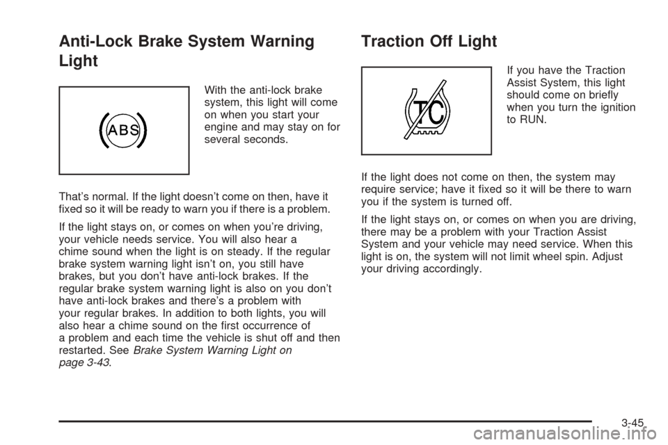 CHEVROLET SUBURBAN 2005 9.G Owners Manual Anti-Lock Brake System Warning
Light
With the anti-lock brake
system, this light will come
on when you start your
engine and may stay on for
several seconds.
That’s normal. If the light doesn’t co