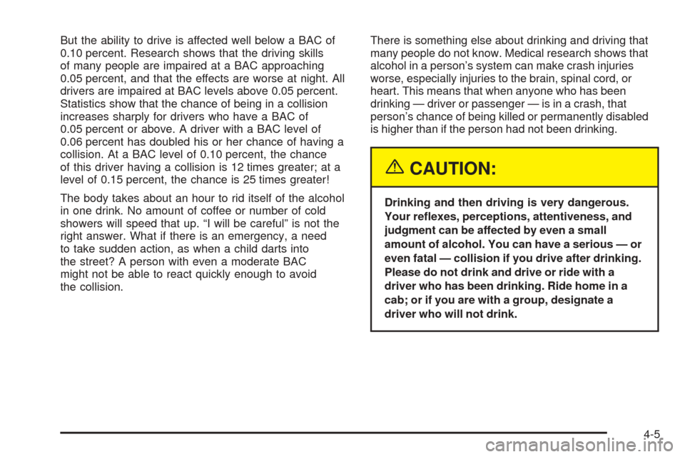 CHEVROLET SUBURBAN 2005 9.G Owners Manual But the ability to drive is affected well below a BAC of
0.10 percent. Research shows that the driving skills
of many people are impaired at a BAC approaching
0.05 percent, and that the effects are wo
