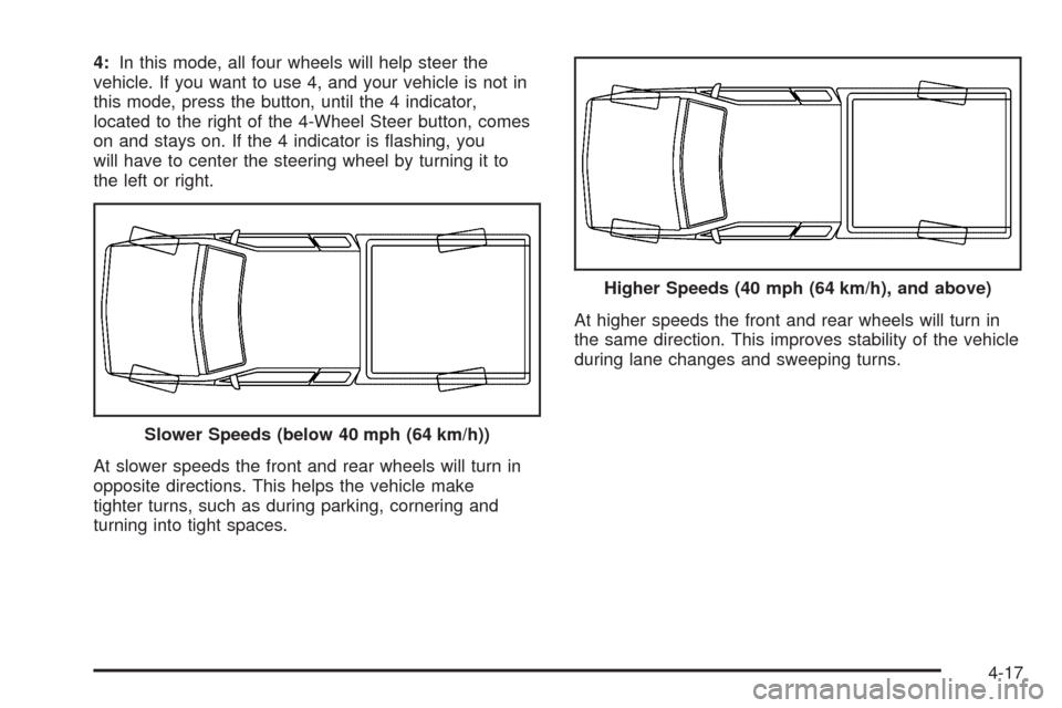 CHEVROLET SUBURBAN 2005 9.G Owners Manual 4:In this mode, all four wheels will help steer the
vehicle. If you want to use 4, and your vehicle is not in
this mode, press the button, until the 4 indicator,
located to the right of the 4-Wheel St