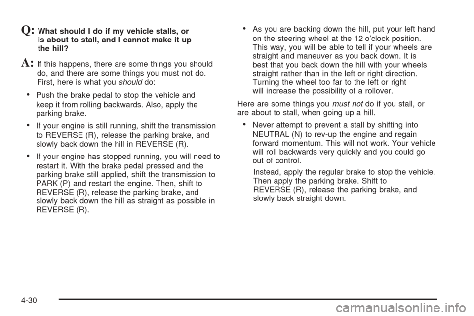 CHEVROLET SUBURBAN 2005 9.G Owners Manual Q:What should I do if my vehicle stalls, or
is about to stall, and I cannot make it up
the hill?
A:If this happens, there are some things you should
do, and there are some things you must not do.
Firs