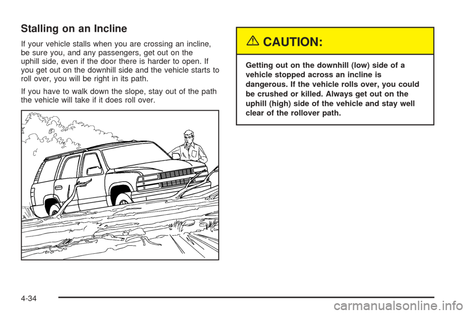 CHEVROLET SUBURBAN 2005 9.G Owners Manual Stalling on an Incline
If your vehicle stalls when you are crossing an incline,
be sure you, and any passengers, get out on the
uphill side, even if the door there is harder to open. If
you get out on