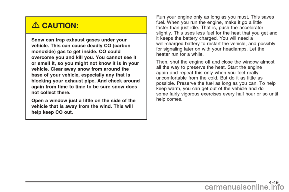 CHEVROLET SUBURBAN 2005 9.G Owners Manual {CAUTION:
Snow can trap exhaust gases under your
vehicle. This can cause deadly CO (carbon
monoxide) gas to get inside. CO could
overcome you and kill you. You cannot see it
or smell it, so you might CHEVROLET SUBURBAN 2005 9.G Owners Manual {CAUTION:
Snow can trap exhaust gases under your
vehicle. This can cause deadly CO (carbon
monoxide) gas to get inside. CO could
overcome you and kill you. You cannot see it
or smell it, so you might