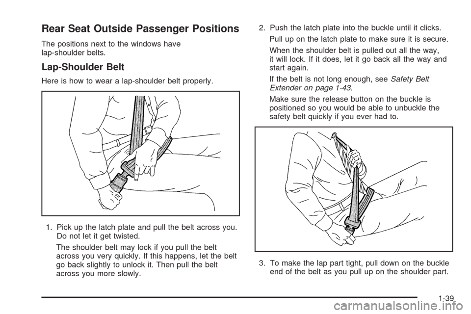 CHEVROLET SUBURBAN 2005 9.G Owners Manual Rear Seat Outside Passenger Positions
The positions next to the windows have
lap-shoulder belts.
Lap-Shoulder Belt
Here is how to wear a lap-shoulder belt properly.
1. Pick up the latch plate and pull