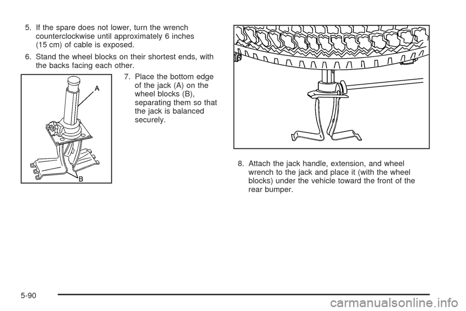 CHEVROLET SUBURBAN 2005 9.G Owners Manual 5. If the spare does not lower, turn the wrench
counterclockwise until approximately 6 inches
(15 cm) of cable is exposed.
6. Stand the wheel blocks on their shortest ends, with
the backs facing each 
