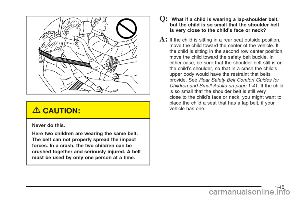 CHEVROLET SUBURBAN 2005 9.G Owners Manual {CAUTION:
Never do this.
Here two children are wearing the same belt.
The belt can not properly spread the impact
forces. In a crash, the two children can be
crushed together and seriously injured. A CHEVROLET SUBURBAN 2005 9.G Owners Manual {CAUTION:
Never do this.
Here two children are wearing the same belt.
The belt can not properly spread the impact
forces. In a crash, the two children can be
crushed together and seriously injured. A