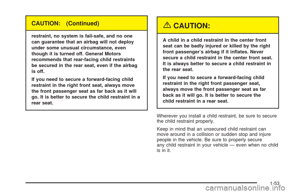 CHEVROLET SUBURBAN 2005 9.G Owners Manual CAUTION: (Continued)
restraint, no system is fail-safe, and no one
can guarantee that an airbag will not deploy
under some unusual circumstance, even
though it is turned off. General Motors
recommends