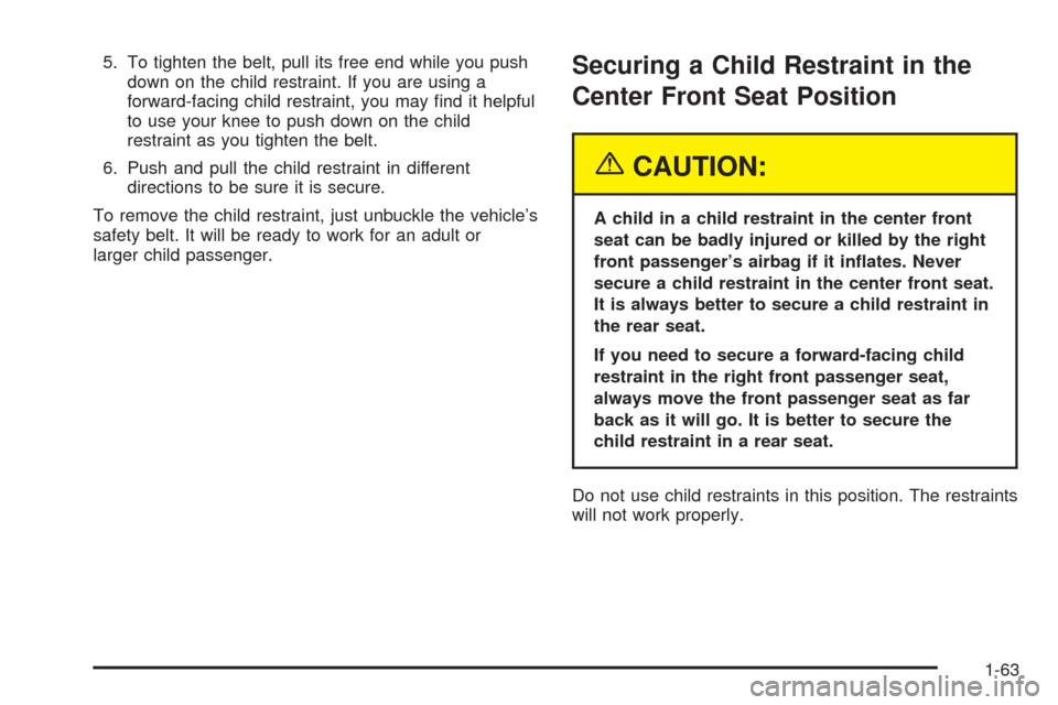 CHEVROLET SUBURBAN 2005 9.G Owners Manual 5. To tighten the belt, pull its free end while you push
down on the child restraint. If you are using a
forward-facing child restraint, you may �nd it helpful
to use your knee to push down on the chi