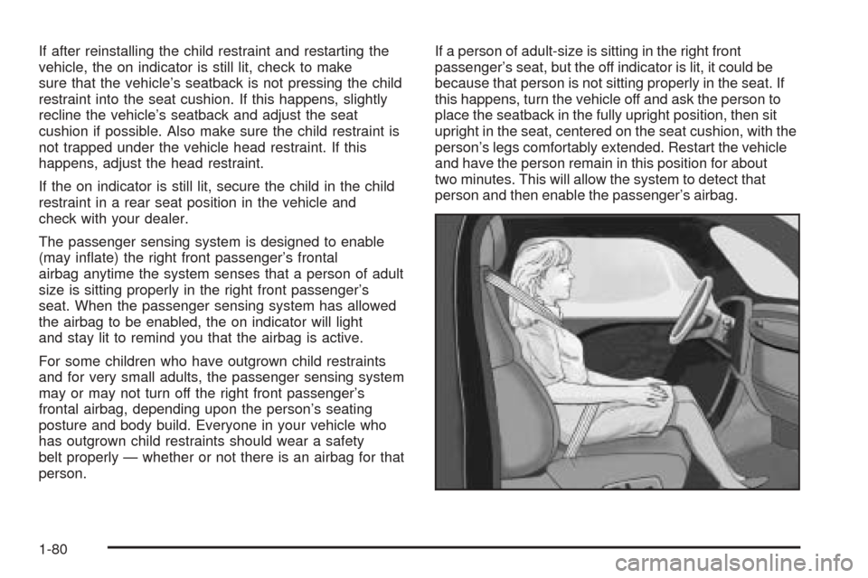 CHEVROLET SUBURBAN 2005 9.G Owners Manual If after reinstalling the child restraint and restarting the
vehicle, the on indicator is still lit, check to make
sure that the vehicle’s seatback is not pressing the child
restraint into the seat 