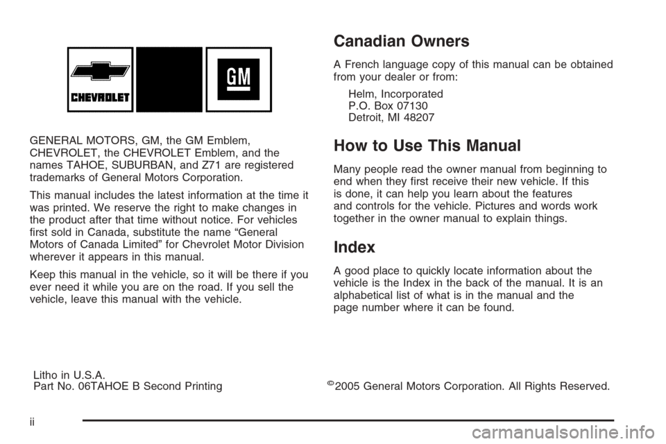 CHEVROLET SUBURBAN 2006 9.G Owners Manual GENERAL MOTORS, GM, the GM Emblem,
CHEVROLET, the CHEVROLET Emblem, and the
names TAHOE, SUBURBAN, and Z71 are registered
trademarks of General Motors Corporation.
This manual includes the latest info