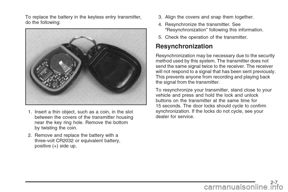 CHEVROLET SUBURBAN 2006 9.G Owners Manual To replace the battery in the keyless entry transmitter,
do the following:
1. Insert a thin object, such as a coin, in the slot
between the covers of the transmitter housing
near the key ring hole. Re