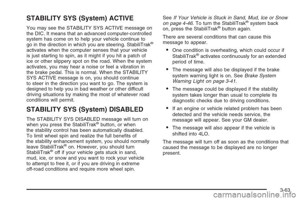 CHEVROLET SUBURBAN 2006 9.G Owners Manual STABILITY SYS (System) ACTIVE
You may see the STABILITY SYS ACTIVE message on
the DIC. It means that an advanced computer-controlled
system has come on to help your vehicle continue to
go in the direc CHEVROLET SUBURBAN 2006 9.G Owners Manual STABILITY SYS (System) ACTIVE
You may see the STABILITY SYS ACTIVE message on
the DIC. It means that an advanced computer-controlled
system has come on to help your vehicle continue to
go in the direc