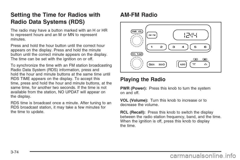 CHEVROLET SUBURBAN 2006 9.G Owners Manual Setting the Time for Radios with
Radio Data Systems (RDS)
The radio may have a button marked with an H or HR
to represent hours and an M or MN to represent
minutes.
Press and hold the hour button unti CHEVROLET SUBURBAN 2006 9.G Owners Manual Setting the Time for Radios with
Radio Data Systems (RDS)
The radio may have a button marked with an H or HR
to represent hours and an M or MN to represent
minutes.
Press and hold the hour button unti