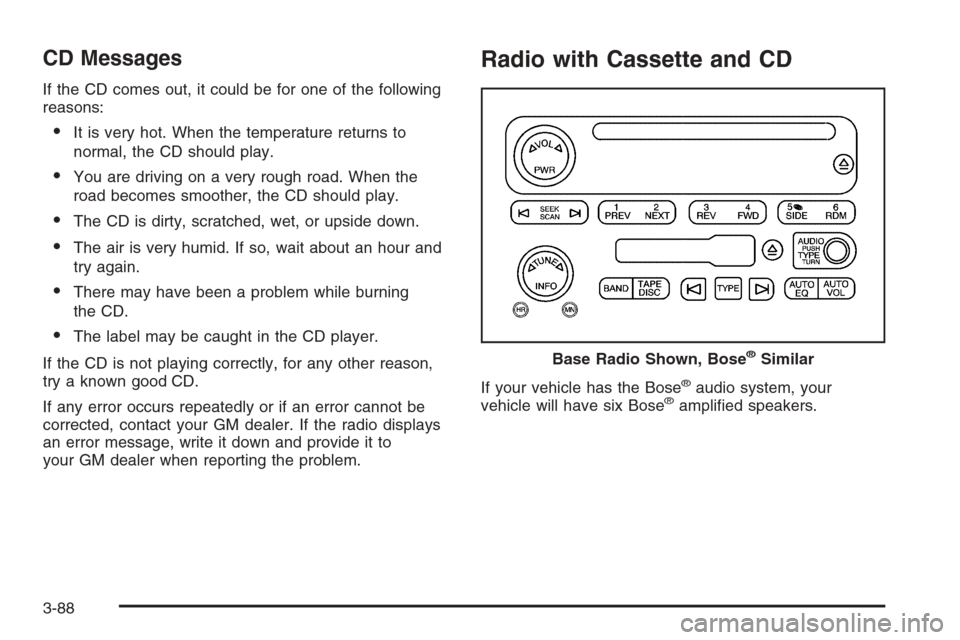 CHEVROLET SUBURBAN 2006 9.G Owners Manual CD Messages
If the CD comes out, it could be for one of the following
reasons:
It is very hot. When the temperature returns to
normal, the CD should play.
You are driving on a very rough road. When 