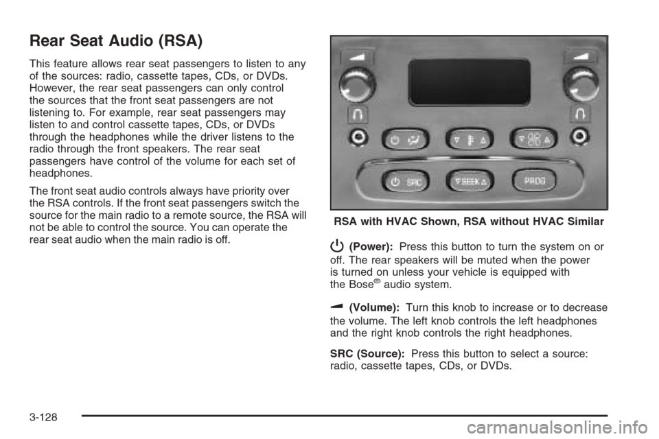 CHEVROLET SUBURBAN 2006 9.G Owners Manual Rear Seat Audio (RSA)
This feature allows rear seat passengers to listen to any
of the sources: radio, cassette tapes, CDs, or DVDs.
However, the rear seat passengers can only control
the sources that CHEVROLET SUBURBAN 2006 9.G Owners Manual Rear Seat Audio (RSA)
This feature allows rear seat passengers to listen to any
of the sources: radio, cassette tapes, CDs, or DVDs.
However, the rear seat passengers can only control
the sources that