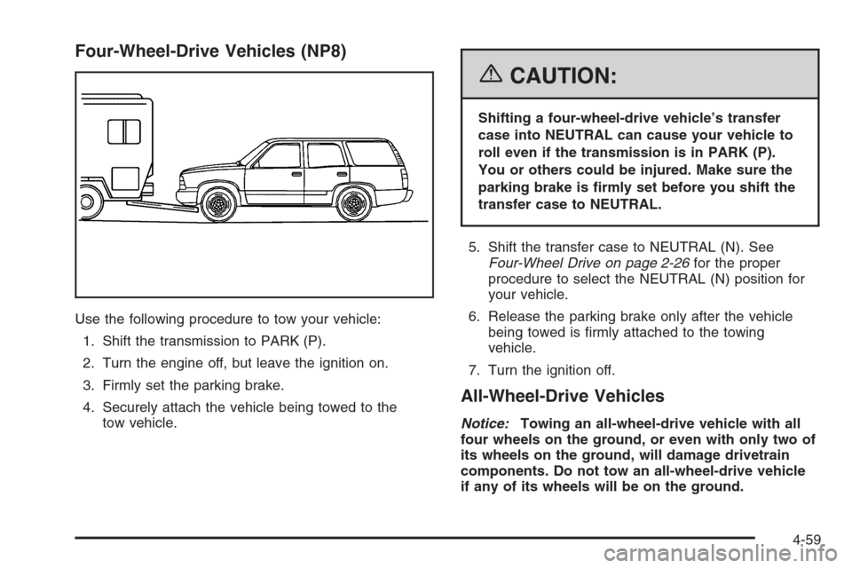 CHEVROLET SUBURBAN 2006 9.G Owners Manual Four-Wheel-Drive Vehicles (NP8)
Use the following procedure to tow your vehicle:
1. Shift the transmission to PARK (P).
2. Turn the engine off, but leave the ignition on.
3. Firmly set the parking bra CHEVROLET SUBURBAN 2006 9.G Owners Manual Four-Wheel-Drive Vehicles (NP8)
Use the following procedure to tow your vehicle:
1. Shift the transmission to PARK (P).
2. Turn the engine off, but leave the ignition on.
3. Firmly set the parking bra