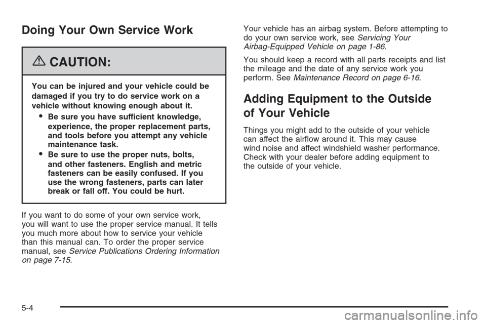 CHEVROLET SUBURBAN 2006 9.G Owners Manual Doing Your Own Service Work
{CAUTION:
You can be injured and your vehicle could be
damaged if you try to do service work on a
vehicle without knowing enough about it.
Be sure you have sufficient know