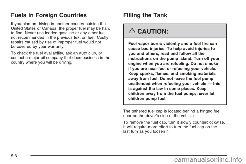CHEVROLET SUBURBAN 2006 9.G Owners Manual Fuels in Foreign Countries
If you plan on driving in another country outside the
United States or Canada, the proper fuel may be hard
to �nd. Never use leaded gasoline or any other fuel
not recommende