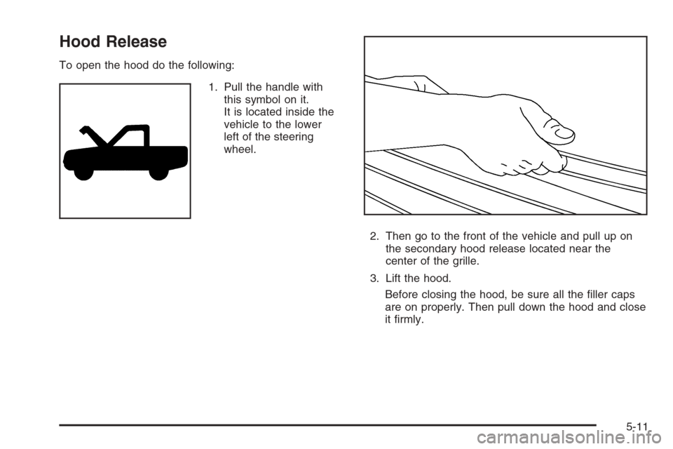 CHEVROLET SUBURBAN 2006 9.G Owners Manual Hood Release
To open the hood do the following:
1. Pull the handle with
this symbol on it.
It is located inside the
vehicle to the lower
left of the steering
wheel.
2. Then go to the front of the vehi