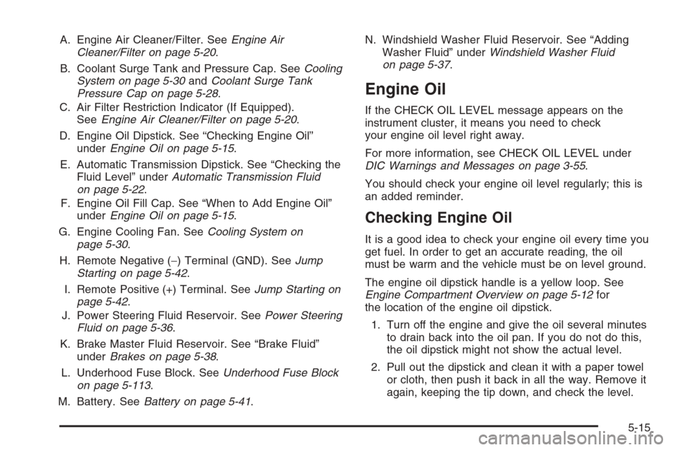 CHEVROLET SUBURBAN 2006 9.G Owners Manual A. Engine Air Cleaner/Filter. SeeEngine Air
Cleaner/Filter on page 5-20.
B. Coolant Surge Tank and Pressure Cap. SeeCooling
System on page 5-30andCoolant Surge Tank
Pressure Cap on page 5-28.
C. Air F CHEVROLET SUBURBAN 2006 9.G Owners Manual A. Engine Air Cleaner/Filter. SeeEngine Air
Cleaner/Filter on page 5-20.
B. Coolant Surge Tank and Pressure Cap. SeeCooling
System on page 5-30andCoolant Surge Tank
Pressure Cap on page 5-28.
C. Air F