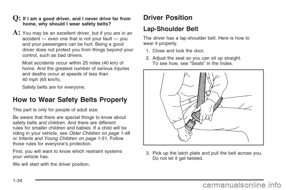 CHEVROLET SUBURBAN 2006 9.G Owners Manual Q:If I am a good driver, and I never drive far from
home, why should I wear safety belts?
A:You may be an excellent driver, but if you are in an
accident — even one that is not your fault — you
an