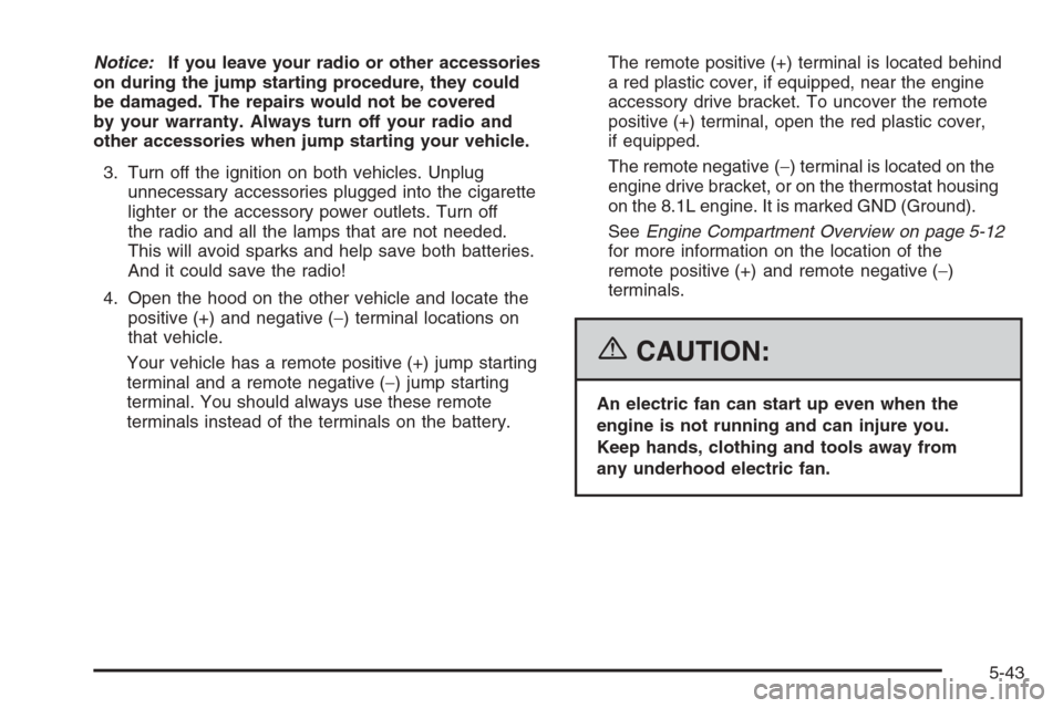CHEVROLET SUBURBAN 2006 9.G Owners Manual Notice:If you leave your radio or other accessories
on during the jump starting procedure, they could
be damaged. The repairs would not be covered
by your warranty. Always turn off your radio and
othe