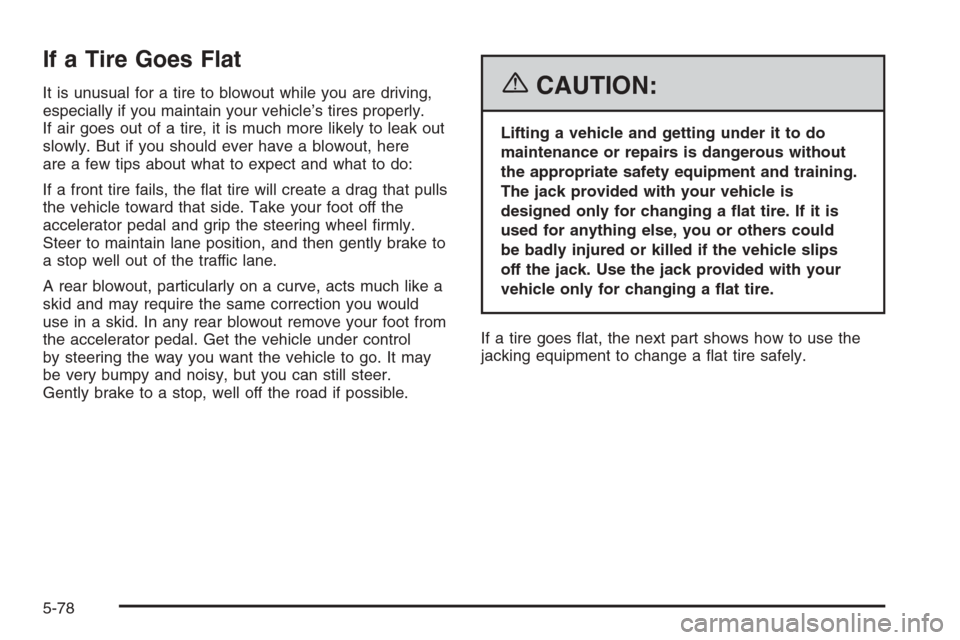 CHEVROLET SUBURBAN 2006 9.G Owners Manual If a Tire Goes Flat
It is unusual for a tire to blowout while you are driving,
especially if you maintain your vehicle’s tires properly.
If air goes out of a tire, it is much more likely to leak out