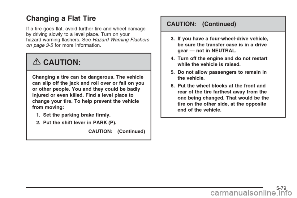 CHEVROLET SUBURBAN 2006 9.G Owners Manual Changing a Flat Tire
If a tire goes �at, avoid further tire and wheel damage
by driving slowly to a level place. Turn on your
hazard warning �ashers. SeeHazard Warning Flashers
on page 3-5for more inf
