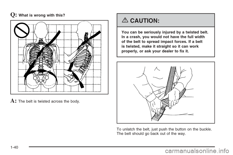CHEVROLET SUBURBAN 2006 9.G Owners Manual Q:What is wrong with this?
A:The belt is twisted across the body.
{CAUTION:
You can be seriously injured by a twisted belt.
In a crash, you would not have the full width
of the belt to spread impact f