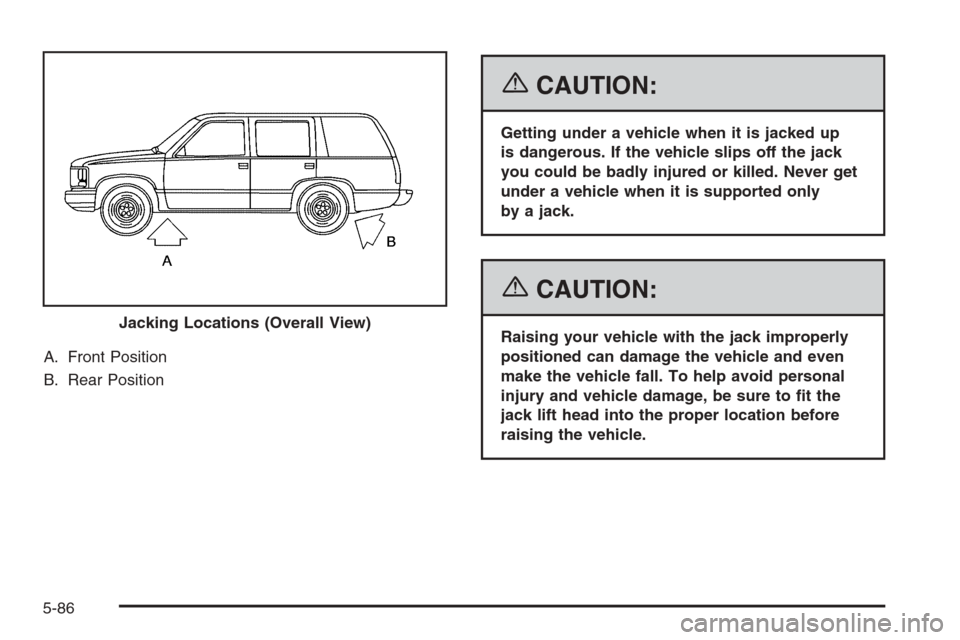 CHEVROLET SUBURBAN 2006 9.G Owners Manual A. Front Position
B. Rear Position
{CAUTION:
Getting under a vehicle when it is jacked up
is dangerous. If the vehicle slips off the jack
you could be badly injured or killed. Never get
under a vehicl
