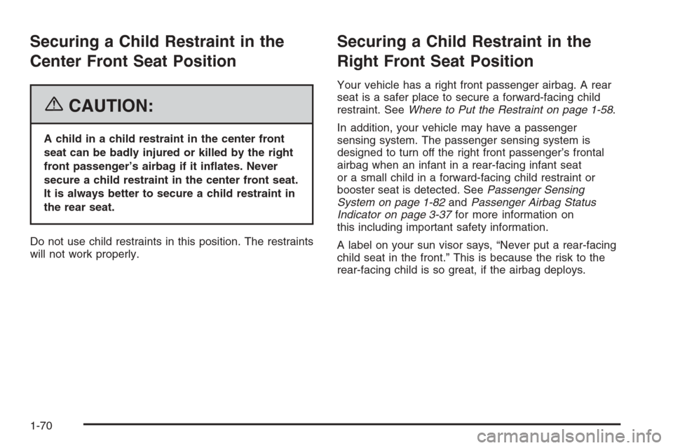 CHEVROLET SUBURBAN 2006 9.G Owners Manual Securing a Child Restraint in the
Center Front Seat Position
{CAUTION:
A child in a child restraint in the center front
seat can be badly injured or killed by the right
front passenger’s airbag if i