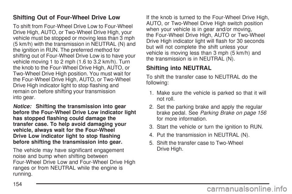 CHEVROLET SUBURBAN 2007 10.G Owners Manual Shifting Out of Four-Wheel Drive Low
To shift from Four-Wheel Drive Low to Four-Wheel
Drive High, AUTO, or Two-Wheel Drive High, your
vehicle must be stopped or moving less than 3 mph
(5 km/h) with th CHEVROLET SUBURBAN 2007 10.G Owners Manual Shifting Out of Four-Wheel Drive Low
To shift from Four-Wheel Drive Low to Four-Wheel
Drive High, AUTO, or Two-Wheel Drive High, your
vehicle must be stopped or moving less than 3 mph
(5 km/h) with th