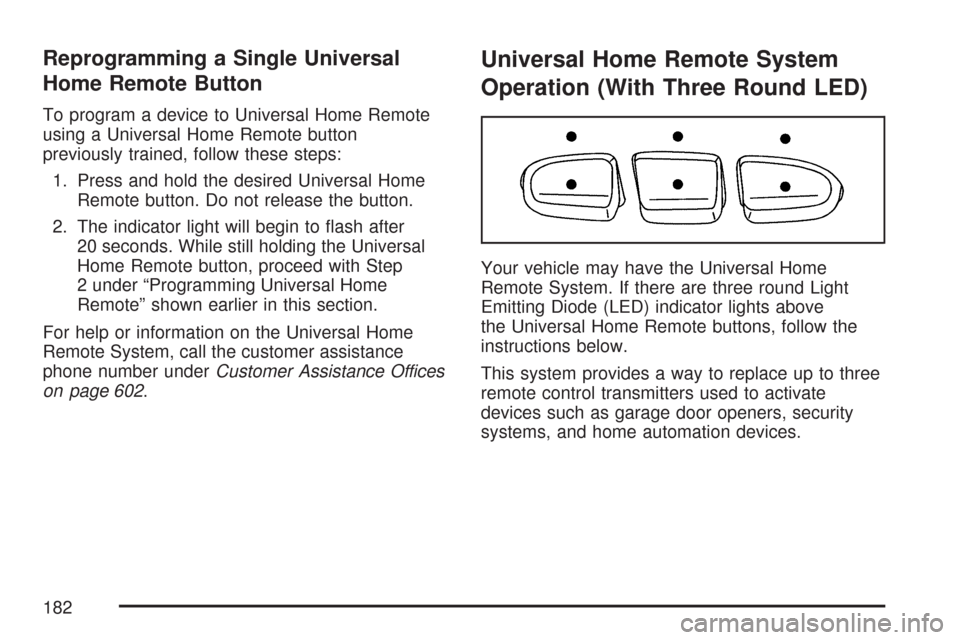 CHEVROLET SUBURBAN 2007 10.G Owners Manual Reprogramming a Single Universal
Home Remote Button
To program a device to Universal Home Remote
using a Universal Home Remote button
previously trained, follow these steps:
1. Press and hold the desi