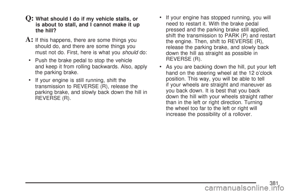 CHEVROLET SUBURBAN 2007 10.G Owners Manual Q:What should I do if my vehicle stalls, or
is about to stall, and I cannot make it up
the hill?
A:If this happens, there are some things you
should do, and there are some things you
must not do. Firs