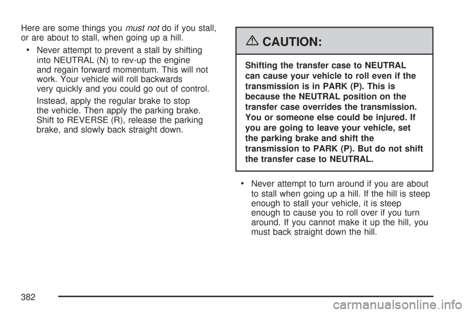 CHEVROLET SUBURBAN 2007 10.G Owners Manual Here are some things youmust notdo if you stall,
or are about to stall, when going up a hill.
Never attempt to prevent a stall by shifting
into NEUTRAL (N) to rev-up the engine
and regain forward mome