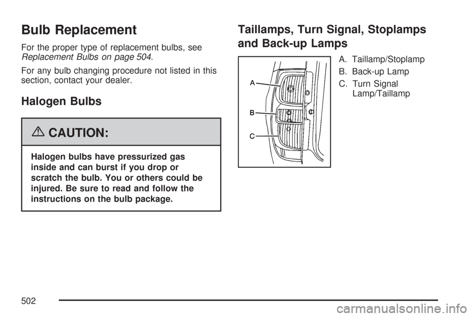 CHEVROLET SUBURBAN 2007 10.G Owners Manual Bulb Replacement
For the proper type of replacement bulbs, see
Replacement Bulbs on page 504.
For any bulb changing procedure not listed in this
section, contact your dealer.
Halogen Bulbs
{CAUTION:
H