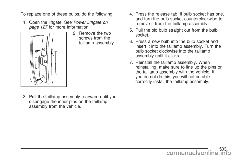 CHEVROLET SUBURBAN 2007 10.G Owners Manual To replace one of these bulbs, do the following:
1. Open the liftgate. SeePower Liftgate on
page 127for more information.
2. Remove the two
screws from the
taillamp assembly.
3. Pull the taillamp asse