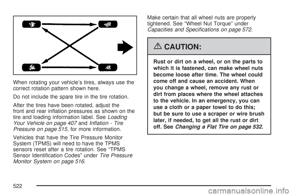 CHEVROLET SUBURBAN 2007 10.G Owners Manual When rotating your vehicle’s tires, always use the
correct rotation pattern shown here.
Do not include the spare tire in the tire rotation.
After the tires have been rotated, adjust the
front and re CHEVROLET SUBURBAN 2007 10.G Owners Manual When rotating your vehicle’s tires, always use the
correct rotation pattern shown here.
Do not include the spare tire in the tire rotation.
After the tires have been rotated, adjust the
front and re