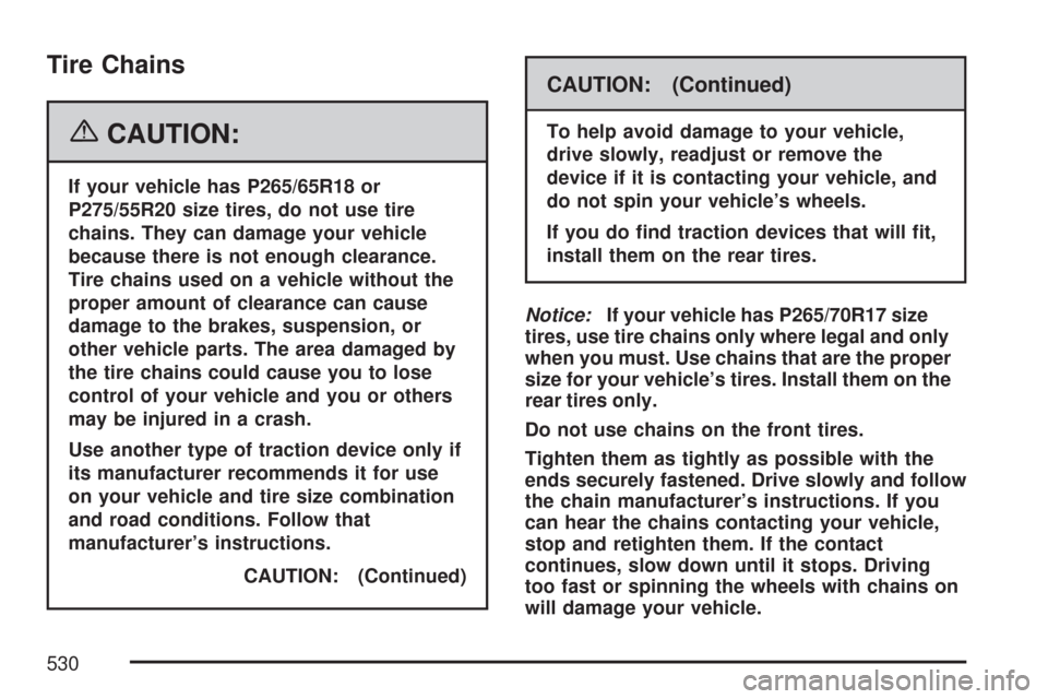 CHEVROLET SUBURBAN 2007 10.G Owners Manual Tire Chains
{CAUTION:
If your vehicle has P265/65R18 or
P275/55R20 size tires, do not use tire
chains. They can damage your vehicle
because there is not enough clearance.
Tire chains used on a vehicle CHEVROLET SUBURBAN 2007 10.G Owners Manual Tire Chains
{CAUTION:
If your vehicle has P265/65R18 or
P275/55R20 size tires, do not use tire
chains. They can damage your vehicle
because there is not enough clearance.
Tire chains used on a vehicle