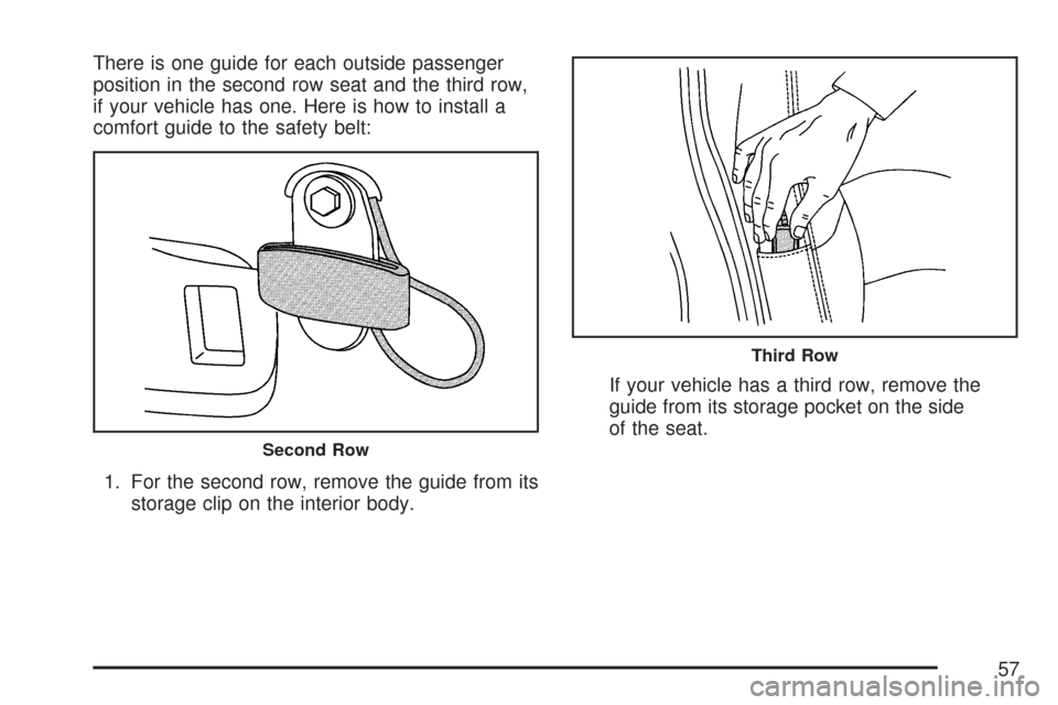 CHEVROLET SUBURBAN 2007 10.G Owners Manual There is one guide for each outside passenger
position in the second row seat and the third row,
if your vehicle has one. Here is how to install a
comfort guide to the safety belt:
1. For the second r