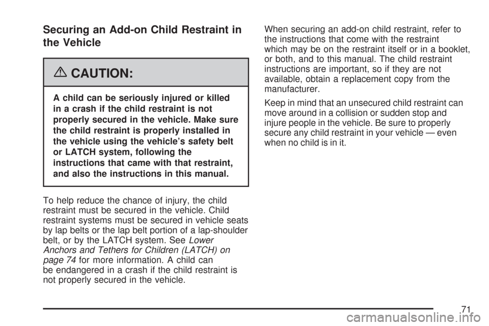 CHEVROLET SUBURBAN 2007 10.G Owners Manual Securing an Add-on Child Restraint in
the Vehicle
{CAUTION:
A child can be seriously injured or killed
in a crash if the child restraint is not
properly secured in the vehicle. Make sure
the child res