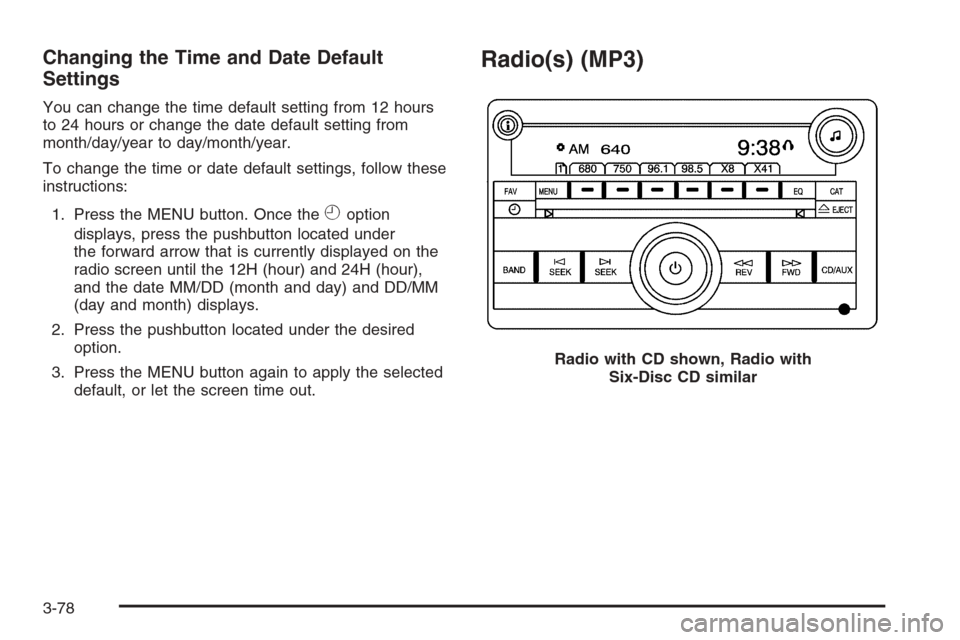 CHEVROLET SUBURBAN 2008 10.G Owners Manual Changing the Time and Date Default
Settings
You can change the time default setting from 12 hours
to 24 hours or change the date default setting from
month/day/year to day/month/year.
To change the ti