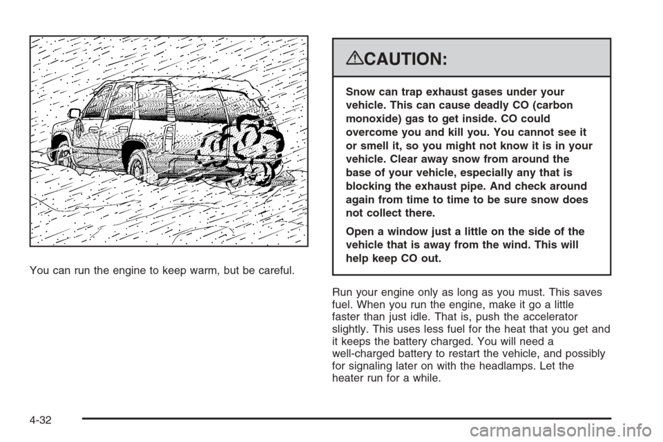 CHEVROLET SUBURBAN 2008 10.G Owners Manual You can run the engine to keep warm, but be careful.
{CAUTION:
Snow can trap exhaust gases under your
vehicle. This can cause deadly CO (carbon
monoxide) gas to get inside. CO could
overcome you and k