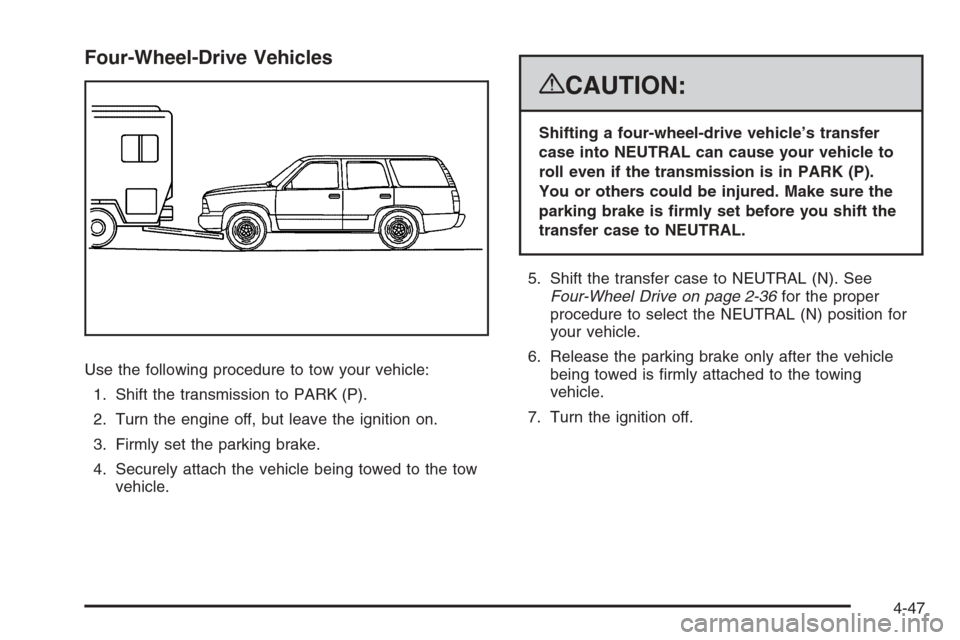 CHEVROLET SUBURBAN 2008 10.G Owners Manual Four-Wheel-Drive Vehicles
Use the following procedure to tow your vehicle:
1. Shift the transmission to PARK (P).
2. Turn the engine off, but leave the ignition on.
3. Firmly set the parking brake.
4.