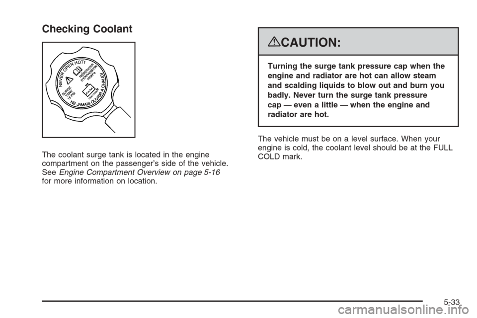 CHEVROLET SUBURBAN 2008 10.G Owners Manual Checking Coolant
The coolant surge tank is located in the engine
compartment on the passenger’s side of the vehicle.
SeeEngine Compartment Overview on page 5-16
for more information on location.
{CA